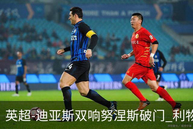 英超-迪亚斯双响努涅斯破门 利物浦3-0伯恩茅斯